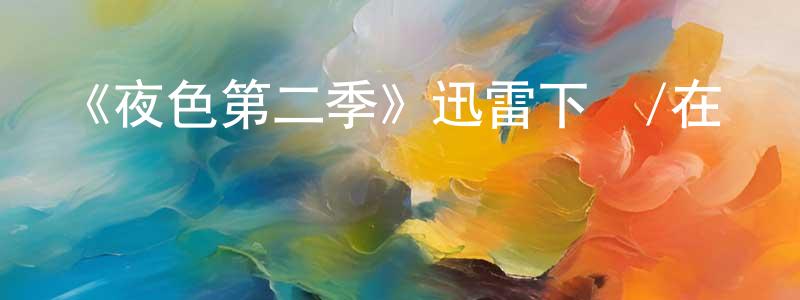 曹清清發布《夜色第二季》迅雷下載/在線觀看-都市情感-美劇天堂